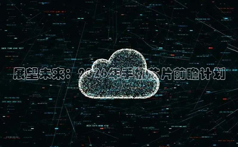 展望未来：2026年手机芯片前瞻计划